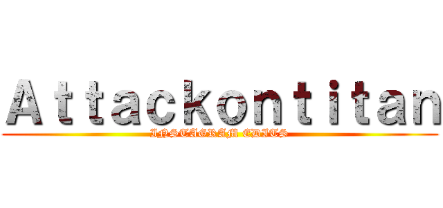 Ａｔｔａｃｋｏｎｔｉｔａｎ (INSTAGRAM EDITS)