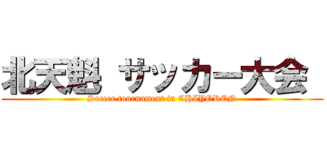 北天魁 サッカー大会  (Soccer tournament in CHIYOREN)