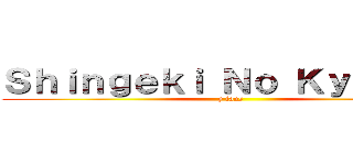 Ｓｈｉｎｇｅｋｉ Ｎｏ Ｋｙｏｊｉｎ  (y fans)