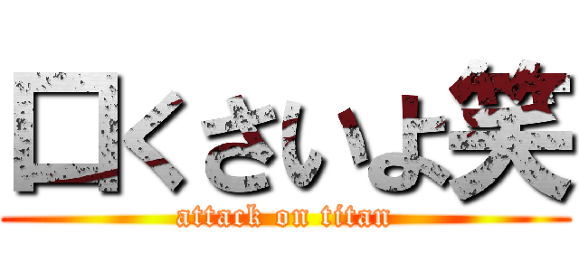 口くさいよ笑 (attack on titan)