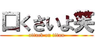 口くさいよ笑 (attack on titan)