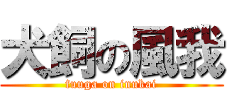 犬飼の風我 (fuuga on inukai)