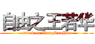 自由之王若华 (attack on WangRuoHua)