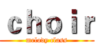 ｃｈｏｉｒ (melody class)