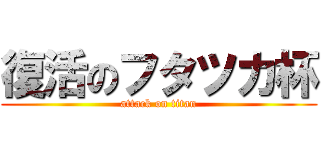 復活のフタツカ杯 (attack on titan)