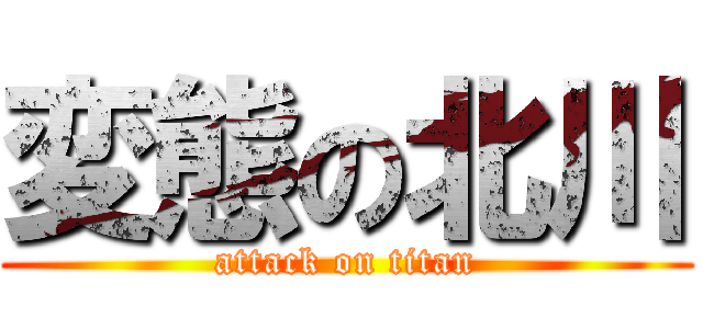 変態の北川 (attack on titan)