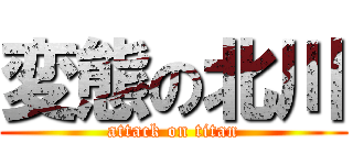 変態の北川 (attack on titan)