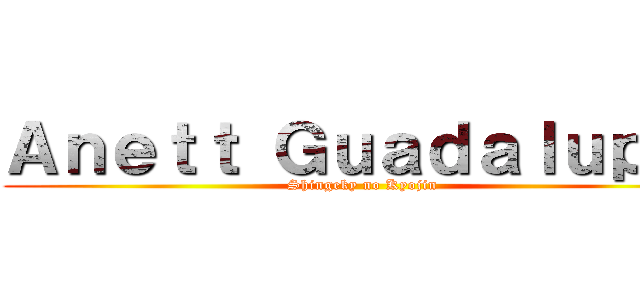 Ａｎｅｔｔ Ｇｕａｄａｌｕｐｅ  (Shingeky no Kyojin )