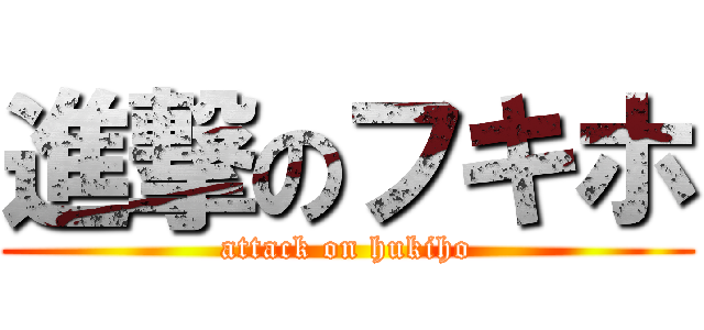 進撃のフキホ (attack on hukiho)