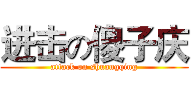 进击の傻子庆 (attack on shuangqing)