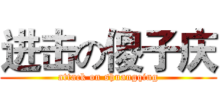 进击の傻子庆 (attack on shuangqing)