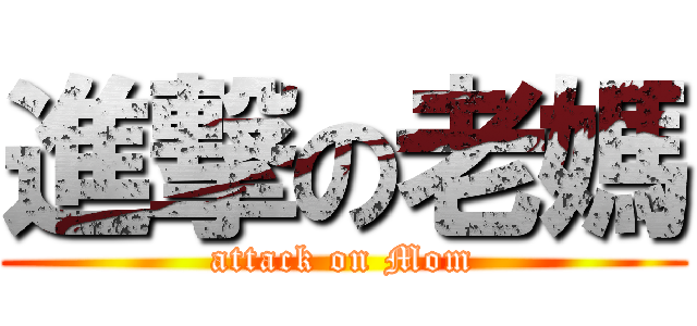 進撃の老媽 (attack on Mom)