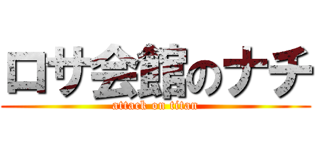 ロサ会館のナチ (attack on titan)