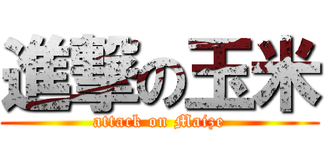 進撃の玉米 (attack on Maize)