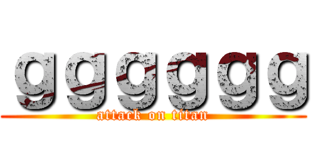 ｇｇｇｇｇｇ (attack on titan)