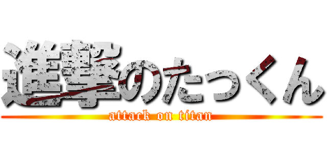 進撃のたっくん (attack on titan)