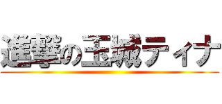 進撃の玉城ティナ ()