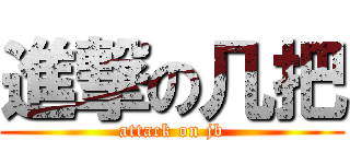 進撃の几把 (attack on jb)