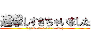 進撃しすぎちゃいました (I have attacked it too much)