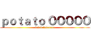 ｐｏｔａｔｏ ＯＯＯＯＯ (bababababanana)