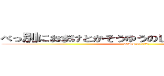 べっ別におまけとかそうゆうのじゃないんだからねっ！ (attack on ツンデレ)