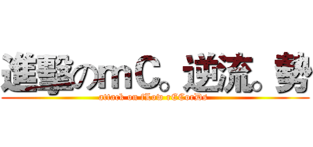 進擊のｍＣ。逆流。勢 (attack on fLow rECorDs )