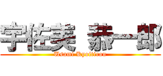 宇佐美 恭一郎 (Usami Kyoitirou)
