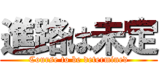 進路は未定 (Course to be determined)