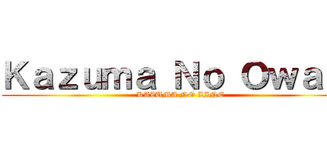 Ｋａｚｕｍａ Ｎｏ Ｏｗａｒｉ (KAZUMA NO LINE)
