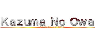 Ｋａｚｕｍａ Ｎｏ Ｏｗａｒｉ (KAZUMA NO LINE)