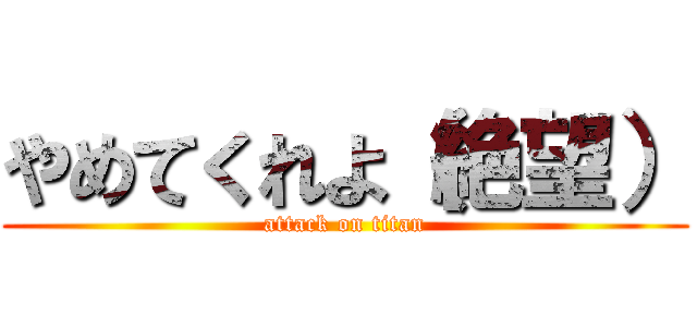 やめてくれよ（絶望） (attack on titan)