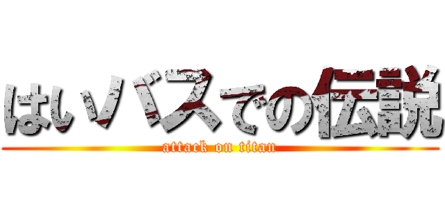 はいバスでの伝説 (attack on titan)