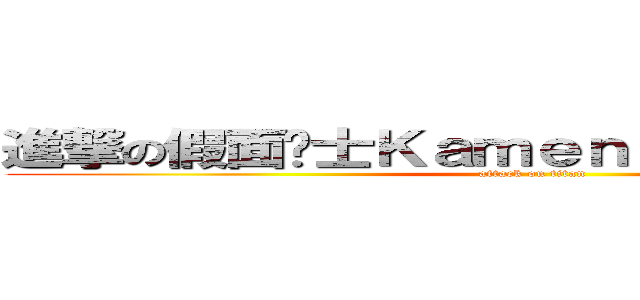 進撃の假面骑士Ｋａｍｅｎ Ｒｉｄｅｒ 情报站 (attack on titan)