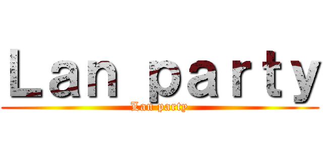 Ｌａｎ ｐａｒｔｙ (Lan party)