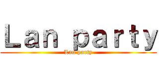 Ｌａｎ ｐａｒｔｙ (Lan party)