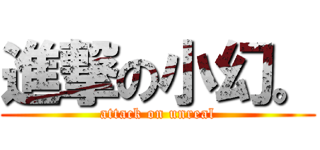 進撃の小幻。 (attack on unreal)