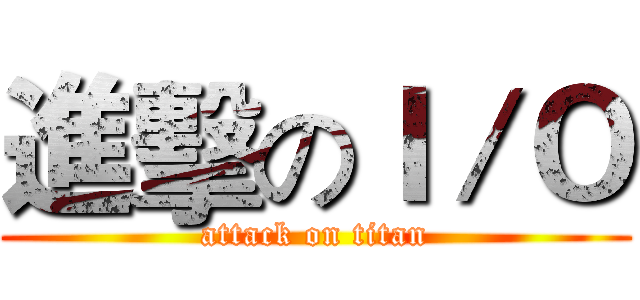 進擊のＩ／Ｏ (attack on titan)