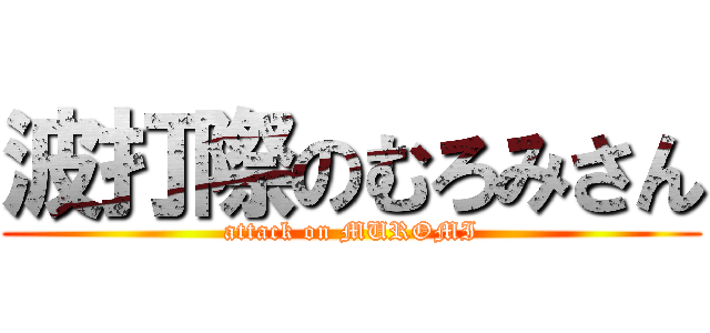 波打際のむろみさん (attack on MUROMI)