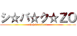 シ☆バ☆ク☆ＺＯ (ahoh is noboru)