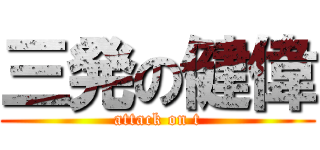 三発の健偉 (attack on t)