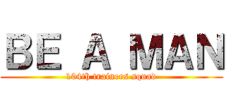 ＢＥ Ａ ＭＡＮ (104th trainees squad)