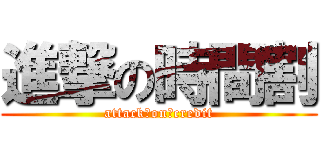 進撃の時間割 (attack　on　credit)