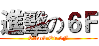 進擊の６Ｆ (Attack On 6F)