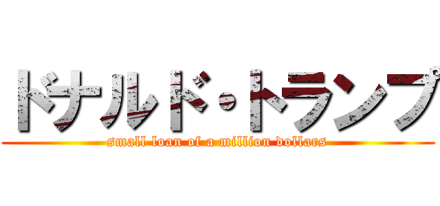 ドナルド・トランプ (small loan of a million dollars)