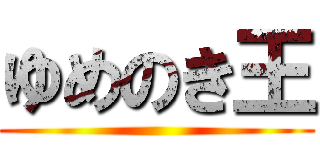 ゆめのき王 ()