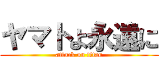 ヤマトよ永遠に (attack on titan)