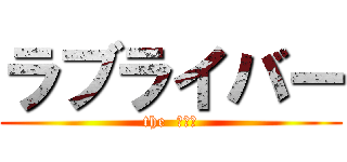 ラブライバー (the  オタク)