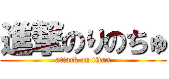 進撃のりのちゅ (attack on titan)