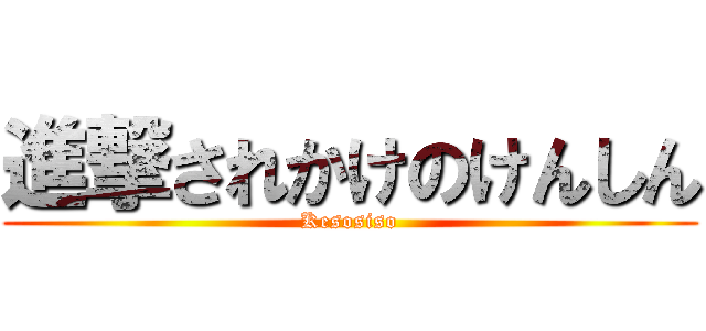 進撃されかけのけんしん (Kesosiso)