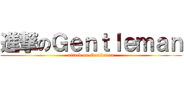 進撃のＧｅｎｔｌｅｍａｎ (attack on Gentleman)